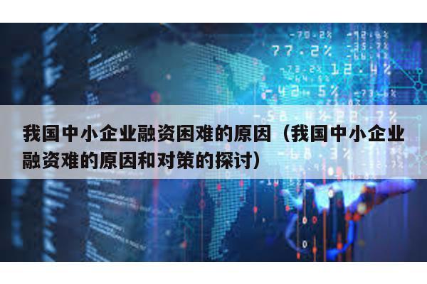 我國中小企業(yè)融資困難的原因(我國中小企業(yè)融資難的原因和對策的探討)