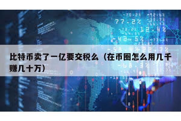 比特幣賣了一億要交稅么(在幣圈怎么用幾千賺幾十萬)