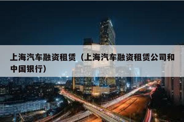 上海汽車融資租賃(上海汽車融資租賃公司和中國銀行)