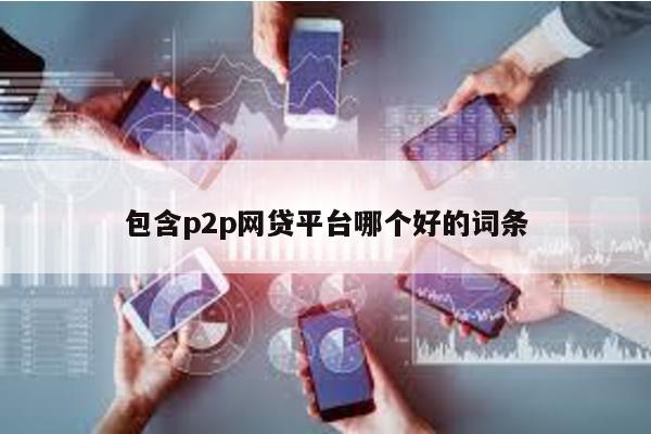 包含p2p網(wǎng)貸平臺(tái)哪個(gè)好的詞條