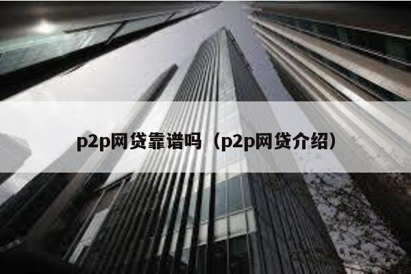 p2p網貸靠譜嗎(p2p網貸介紹)