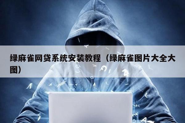 綠麻雀網貸系統安裝教程(綠麻雀圖片大全大圖)