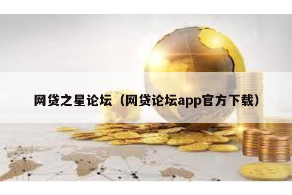 網(wǎng)貸之星論壇(網(wǎng)貸論壇app官方下載)