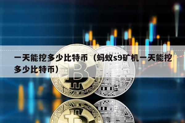 一天能挖多少比特幣(螞蟻s9礦機一天能挖多少比特幣)