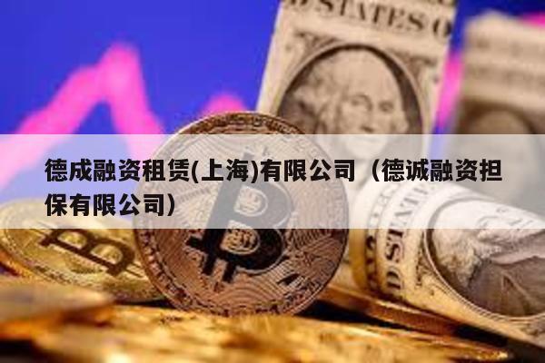 德成融資租賃(上海)有限公司(德誠融資擔保有限公司)