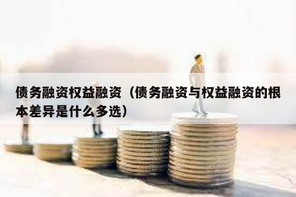 債務融資權益融資(債務融資與權益融資的根本差異是什么多選)