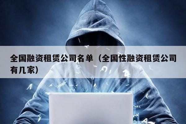 全國融資租賃公司名單(全國性融資租賃公司有幾家)