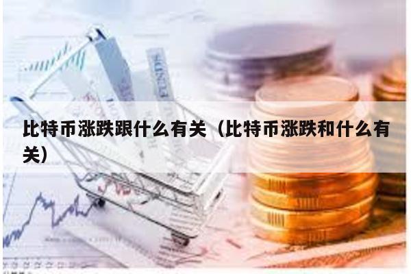 比特幣漲跌跟什么有關(比特幣漲跌和什么有關)