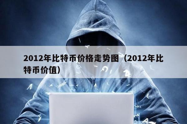 2012年比特幣價格走勢圖(2012年比特幣價值)