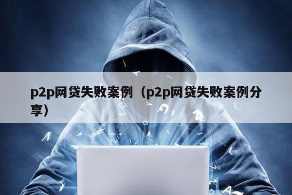 p2p網貸失敗案例(p2p網貸失敗案例分享)