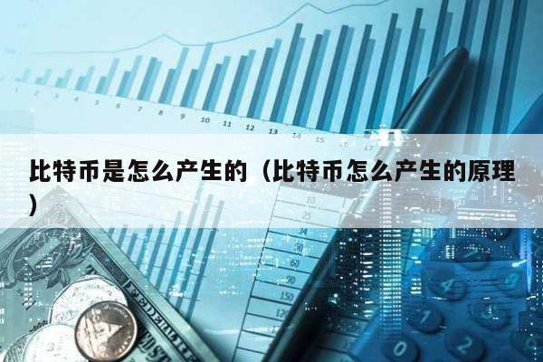 比特幣是怎么產生的(比特幣怎么產生的原理)