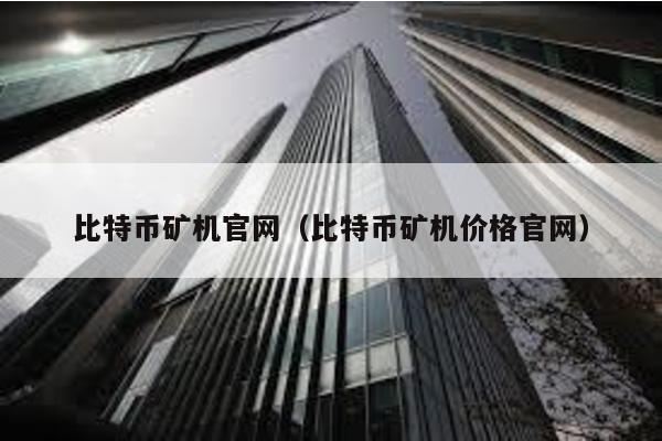 比特幣礦機官網(wǎng)(比特幣礦機價格官網(wǎng))