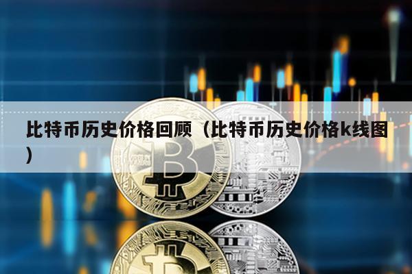 比特幣歷史價格回顧(比特幣歷史價格k線圖)