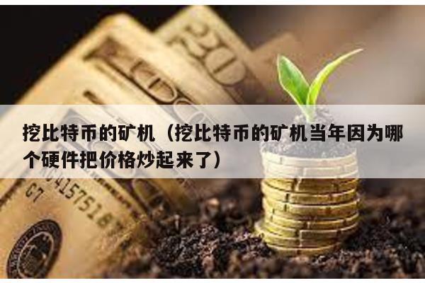 挖比特幣的礦機(挖比特幣的礦機當年因為哪個硬件把價格炒起來了)