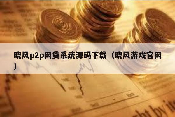 曉風(fēng)p2p網(wǎng)貸系統(tǒng)源碼下載(曉風(fēng)游戲官網(wǎng))