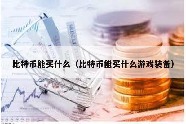 比特幣能買什么(比特幣能買什么游戲裝備)