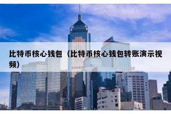 比特幣核心錢包(比特幣核心錢包轉賬演示視頻)