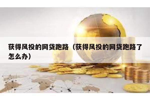 獲得風投的網貸跑路(獲得風投的網貸跑路了怎么辦)