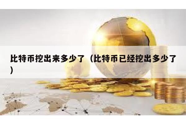 比特幣挖出來多少了(比特幣已經挖出多少了)