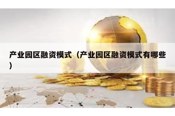產業園區融資模式(產業園區融資模式有哪些)