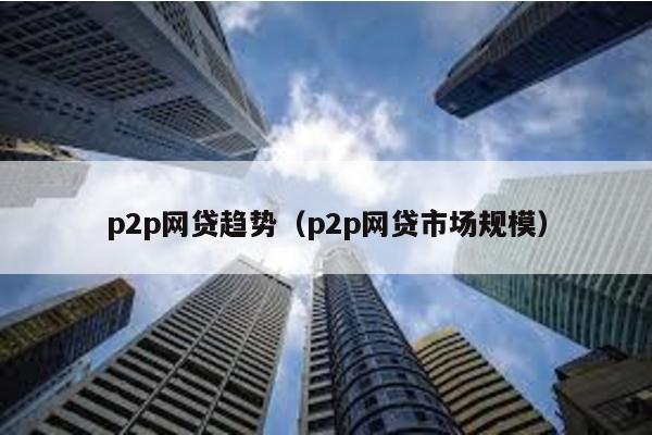 p2p網貸趨勢(p2p網貸市場規模)