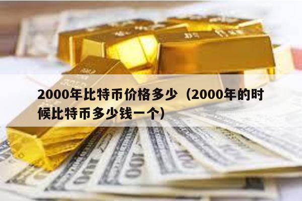 2000年比特幣價格多少(2000年的時候比特幣多少錢一個)