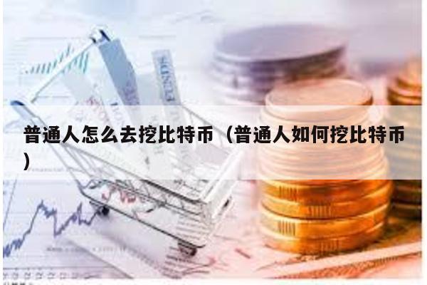 普通人怎么去挖比特幣(普通人如何挖比特幣)