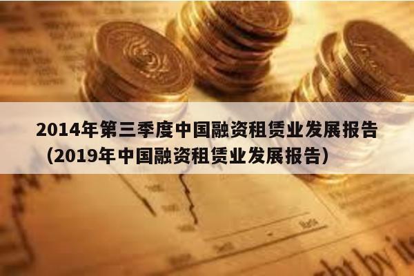 2014年第三季度中國融資租賃業發展報告(2019年中國融資租賃業發展報告)