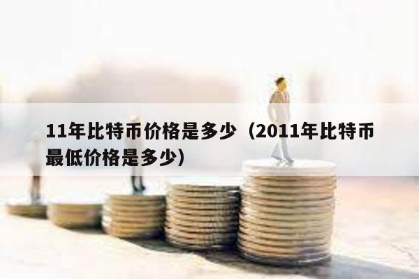 11年比特幣價格是多少(2011年比特幣最低價格是多少)