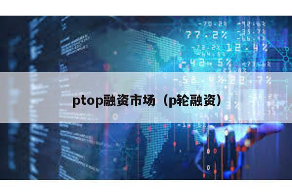 ptop融資市場(p輪融資)