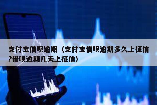 支付寶借唄逾期(支付寶借唄逾期多久上征信?借唄逾期幾天上征信)