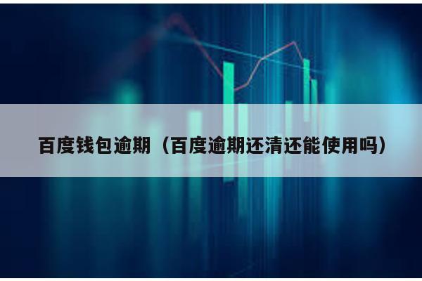百度錢包逾期(百度逾期還清還能使用嗎)