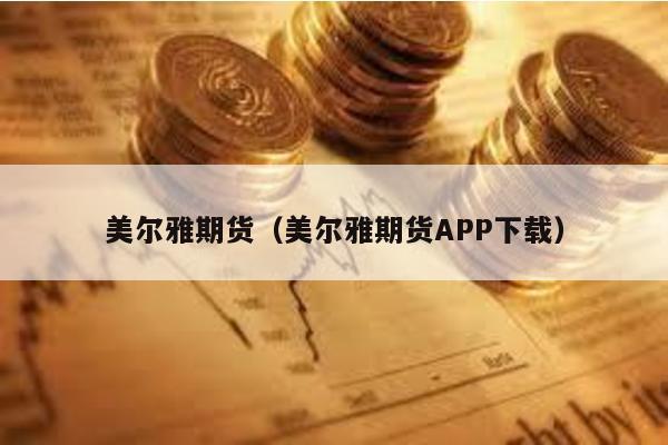 美爾雅期貨(美爾雅期貨APP下載)