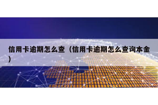 信用卡逾期怎么查(信用卡逾期怎么查詢本金)