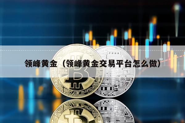 領峰黃金(領峰黃金交易平臺怎么做)