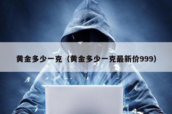 黃金多少一克(黃金多少一克最新價999)