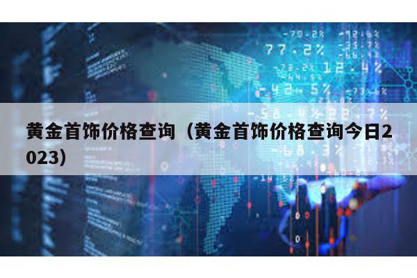 黃金首飾價格查詢(黃金首飾價格查詢今日2023)