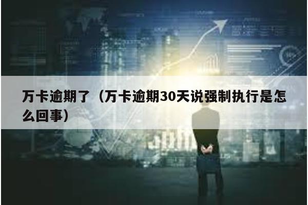 萬卡逾期了(萬卡逾期30天說強制執行是怎么回事)