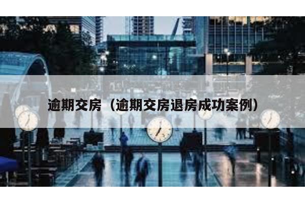 逾期交房(逾期交房退房成功案例)