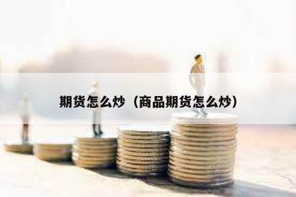 期貨怎么炒(商品期貨怎么炒)