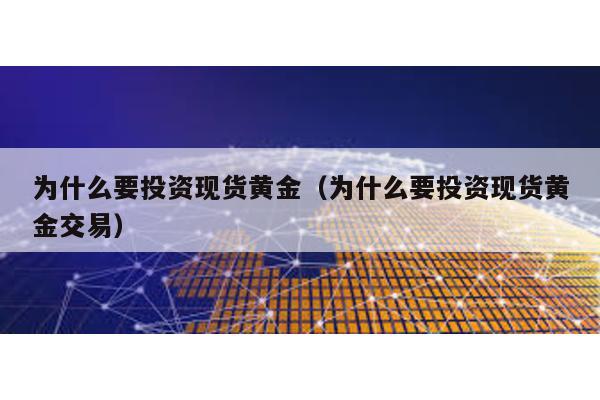 為什么要投資現貨黃金(為什么要投資現貨黃金交易)