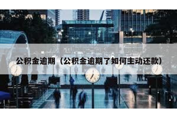 公積金逾期(公積金逾期了如何主動還款)