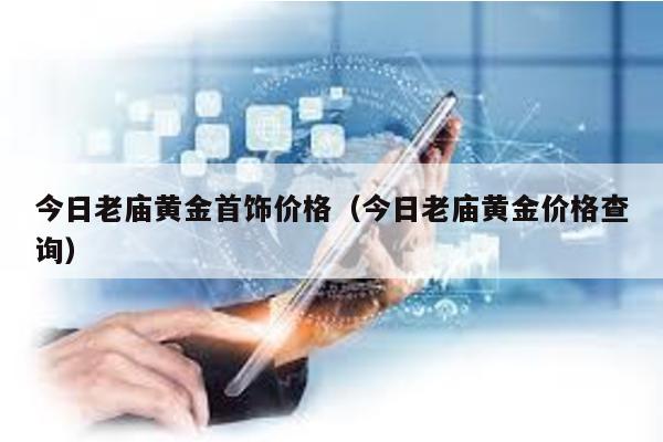 今日老廟黃金首飾價格(今日老廟黃金價格查詢)
