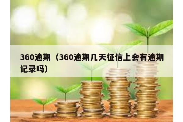 360逾期(360逾期幾天征信上會有逾期記錄嗎)