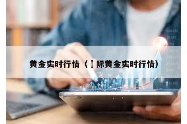 黃金實時行情(囯際黃金實時行情)