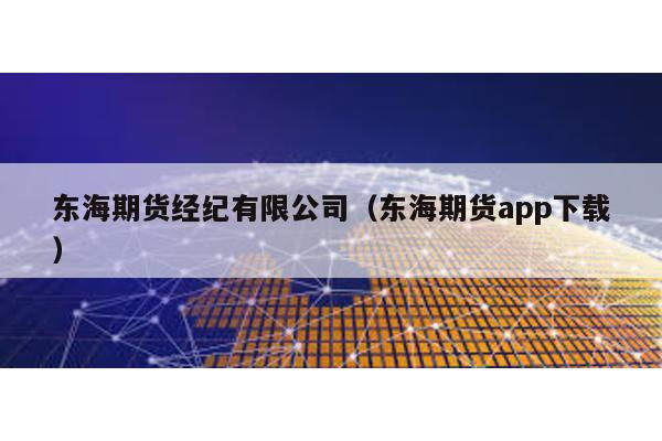 東海期貨經(jīng)紀(jì)有限公司(東海期貨app下載)