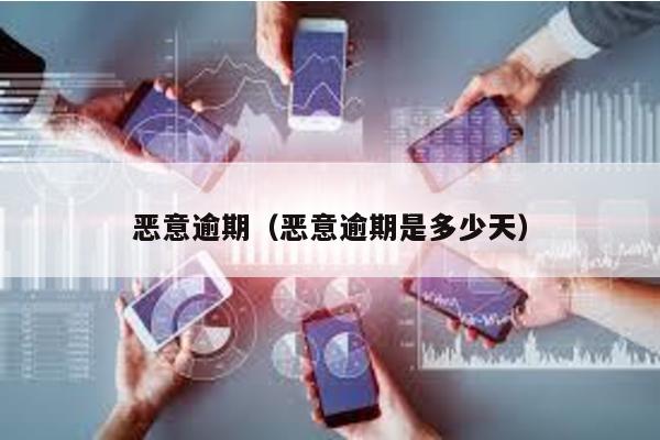 惡意逾期(惡意逾期是多少天)
