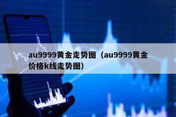 au9999黃金走勢圖(au9999黃金價格k線走勢圖)