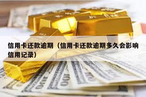 信用卡還款逾期(信用卡還款逾期多久會影響信用記錄)