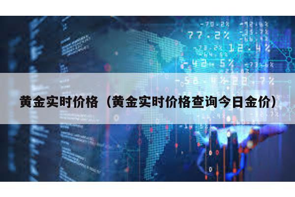 黃金實時價格(黃金實時價格查詢今日金價)